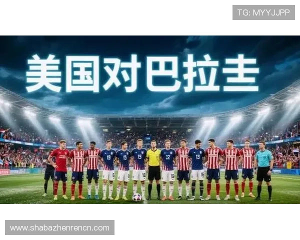 2026年美国对巴拉圭比赛时间公布,赛事安排及直播渠道推荐 2026年美国对巴拉圭比赛时间公布,赛事安排及直播渠道推荐